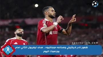 ظهور نادر لإيكتيكي وصناعة «وجاكبو».. هدف ليفربول الثاني أمام بورنموث اليوم